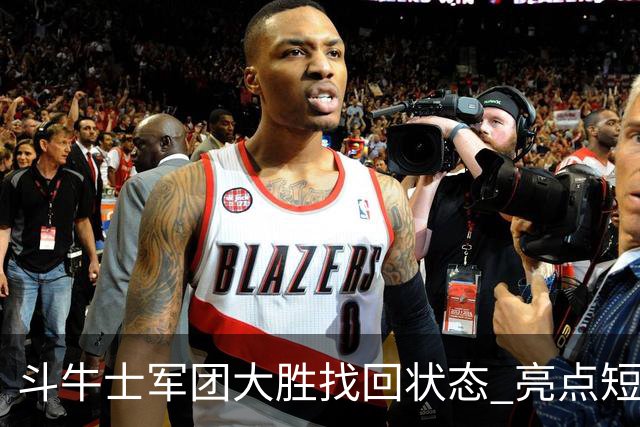 斗牛士军团大胜找回状态 亮点短板皆还在冲冠仍需完善
